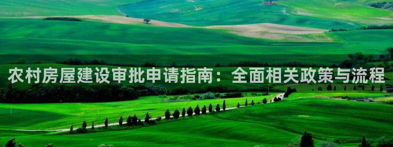 安信12下载：农村房屋建设审批申请指南：全面相关政策与流程