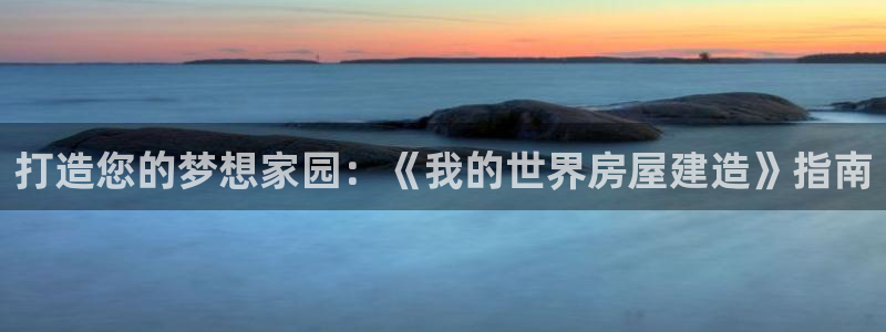 安信可12f：打造您的梦想家园：《我的世界房屋建造》指南