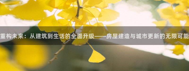 安信可f12：重构未来：从建筑到生活的全面升级——房屋建造与城市更新的无限可能