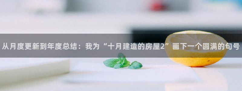 安信12怎么注册：从月度更新到年度总结：我为“十月建造的房屋2”画下一个圆满的句号