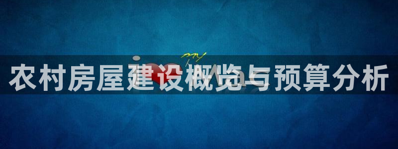 安信12注册代理：农村房屋建设概览与预算分析