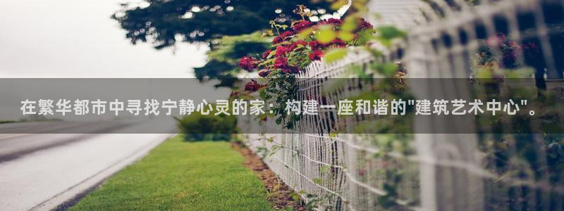 安信12平台开户：在繁华都市中寻找宁静心灵的家：构建一座和谐的\