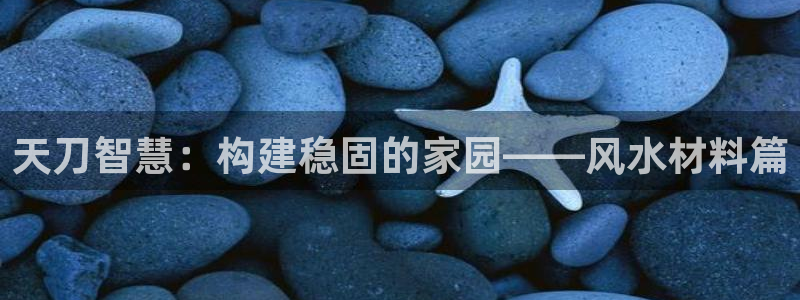 安信12软件介绍：天刀智慧：构建稳固的家园——风水材料篇