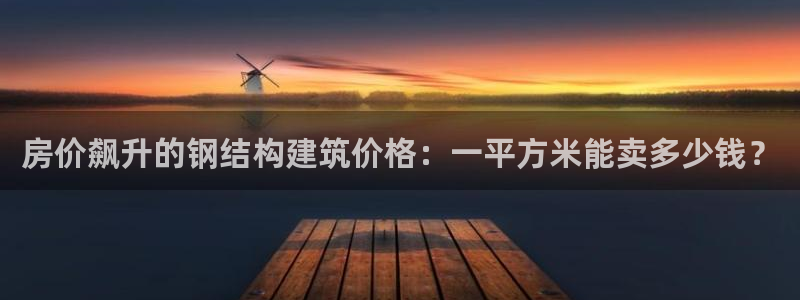 安信esp 12k：房价飙升的钢结构建筑价格：一平方米能卖多少钱？