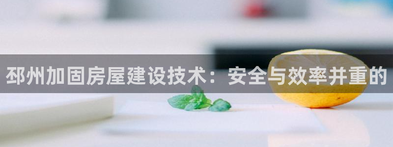 安信12平台：邳州加固房屋建设技术：安全与效率并重的