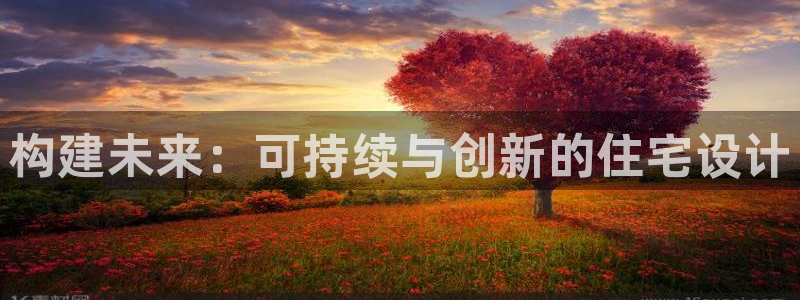 安信12娱乐开户：构建未来：可持续与创新的住宅设计