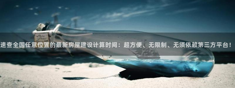 安信12平台：速查全国任意位置的最新房屋建设计算时间：超方便、无限制、无须依赖第三方平台！