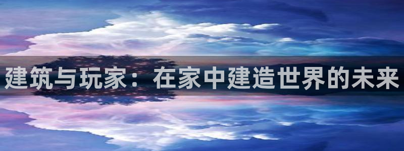 安信12月金股：建筑与玩家：在家中建造世界的未来