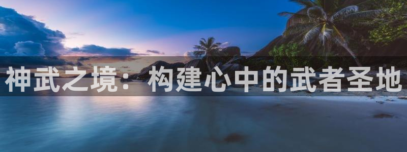 安信锐赢134号12月：神武之境：构建心中的武者圣地