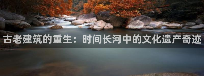 安信12挂机：古老建筑的重生：时间长河中的文化遗产奇迹