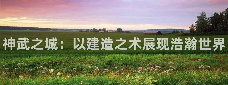 奇安信12流转场：神武之城：以建造之术展现浩瀚世界