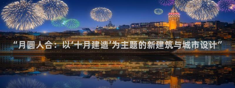 安信12娱乐代理：“月圆人合：以‘十月建造’为主题的新建筑与城市设计”