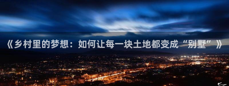 安信12娱乐注册：《乡村里的梦想：如何让每一块土地都变成“别墅”》