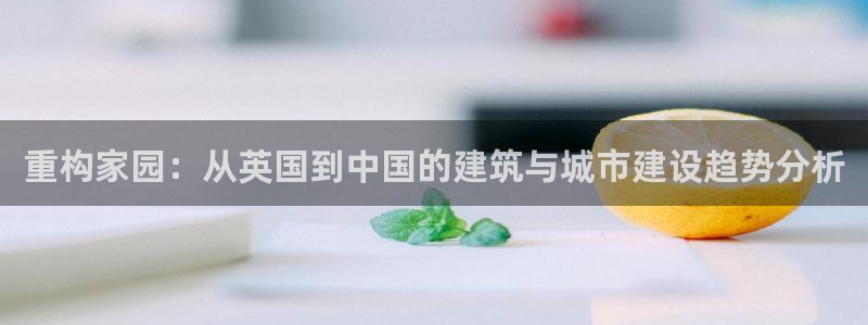 安信esp 12k：重构家园：从英国到中国的建筑与城市建设趋势分析