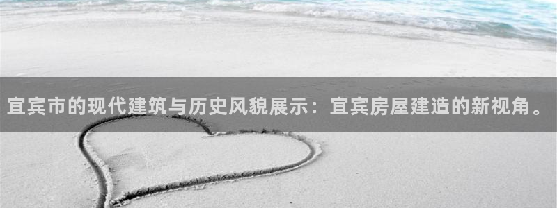 安信12平台介绍：宜宾市的现代建筑与历史风貌展示：宜宾房屋建造的新视角。