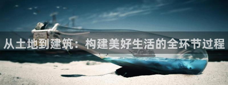 安信12平台介绍：从土地到建筑：构建美好生活的全环节过程