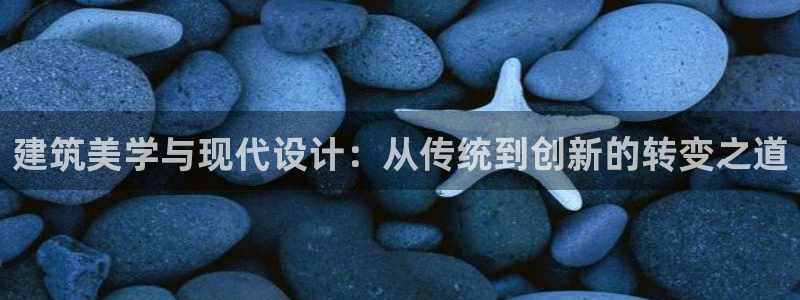 安信12官方网站查询：建筑美学与现代设计：从传统到创新的转变之道