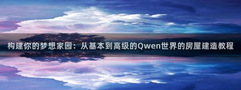 安信12平台怎么样：构建你的梦想家园：从基本到高级的Qwen世界的房屋建造教程