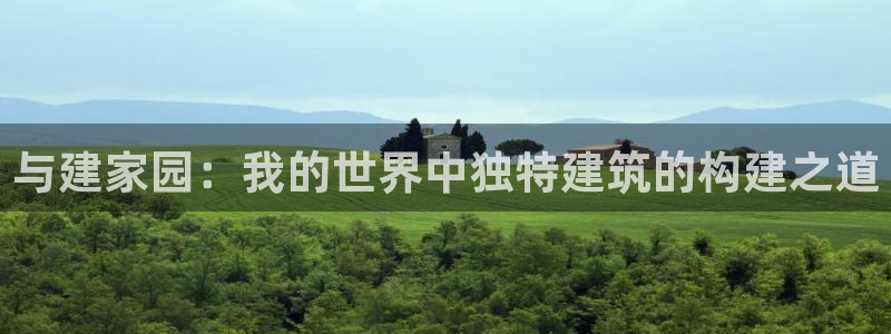 安信招商rk金12手12指jc：与建家园：我的世界中独特建筑的构建之道