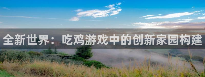 安信娱乐12登录地址：全新世界：吃鸡游戏中的创新家园构建
