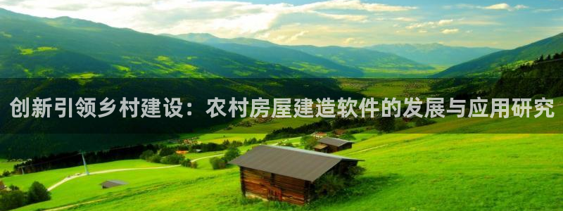 安信12平台官网：创新引领乡村建设：农村房屋建造软件的发展与应用研究