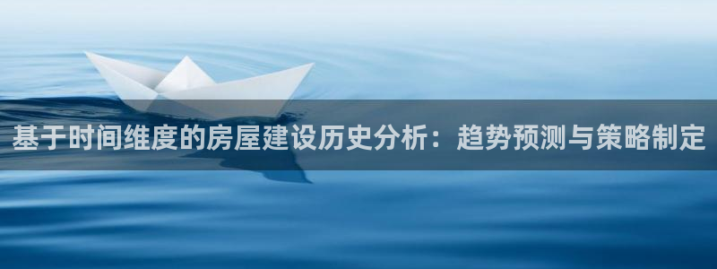 安信12网站：基于时间维度的房屋建设历史分析：趋势预测与策略制定