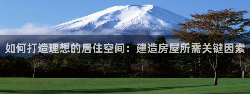 安信安翼 12账号：如何打造理想的居住空间：建造房屋所需关键因素