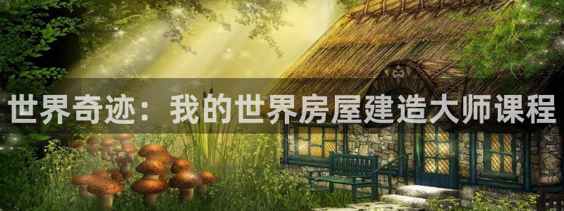 安信12账号：世界奇迹：我的世界房屋建造大师课程