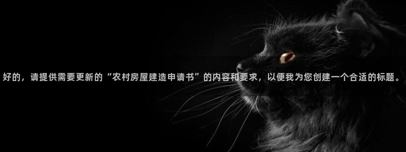安信12专用挂机：好的，请提供需要更新的“农村房屋建造申请书”的内容和要求，以便