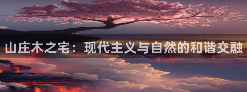 安信12平台怎么样：山庄木之宅：现代主义与自然的和谐交融