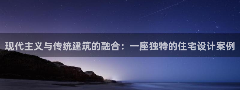安信12平台官网：现代主义与传统建筑的融合：一座独特的住宅设计案例