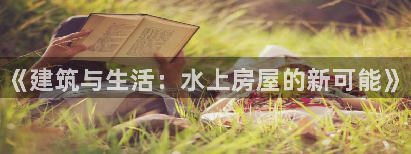 安信12级灯牌：《建筑与生活：水上房屋的新可能》