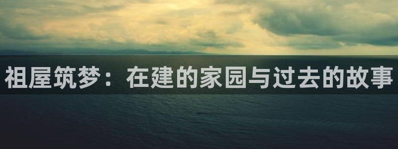 安卓12微信：祖屋筑梦：在建的家园与过去的故事