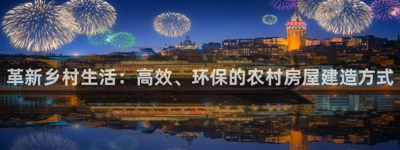 安信12平台官网：革新乡村生活：高效、环保的农村房屋建造方式