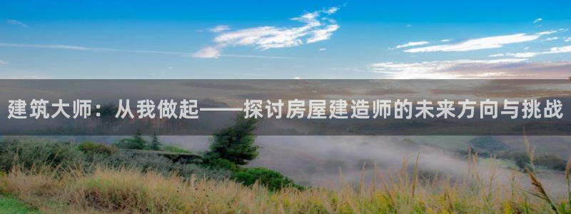 安信12主管：建筑大师：从我做起——探讨房屋建造师的未来方向与挑战