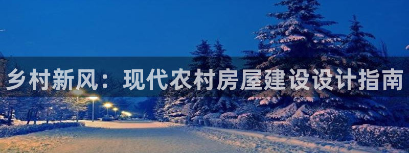 安信12娱乐：乡村新风：现代农村房屋建设设计指南