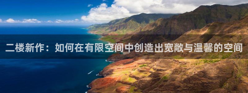 安信12平台下载：二楼新作：如何在有限空间中创造出宽敞与温馨的空间