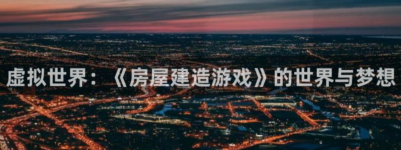 安信cw12系列：虚拟世界：《房屋建造游戏》的世界与梦想