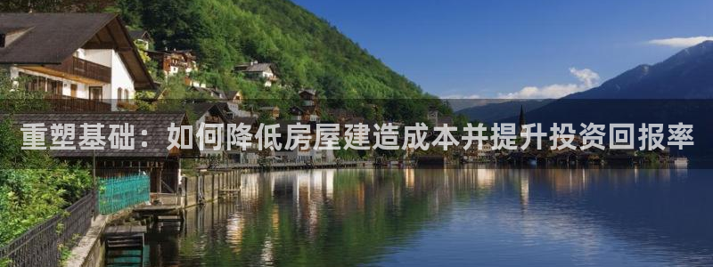 安信12娱乐代理：重塑基础：如何降低房屋建造成本并提升投资回报率
