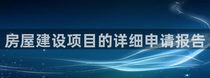 安信12平台的网址：房屋建设项目的详细申请报告