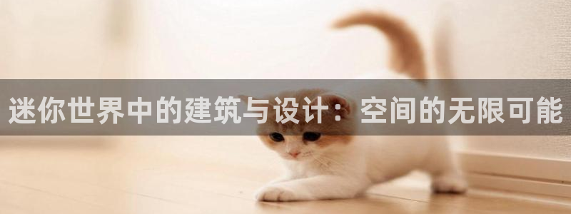 安信12登录：迷你世界中的建筑与设计：空间的无限可能