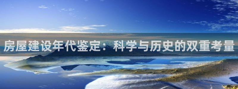 安信12级粉丝团福利：房屋建设年代鉴定：科学与历史的双重考量